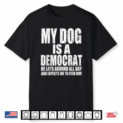 My Dog Is A Democrat Lays Around All Day Expects Me To Feed Shirt