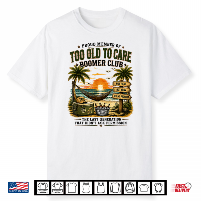 Proud Member Of Too Old To Care Boomer Club Retired Shirt