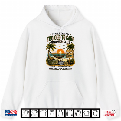 Hoodie Proud Member of Too Old to Care Boomer Club Retired Shirt