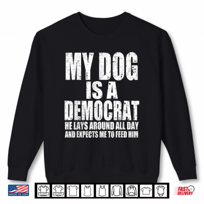 Sweatshirt My Dog is a Democrat Lays Around All Day Expects Me to Feed Shirt