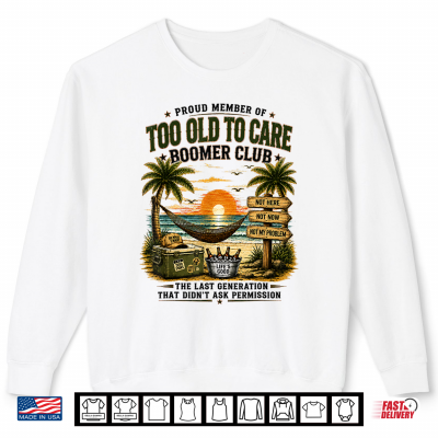 Sweatshirt Proud Member of Too Old to Care Boomer Club Retired Shirt