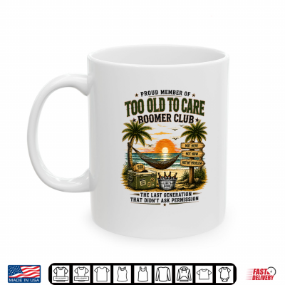 Mug Proud Member of Too Old to Care Boomer Club Retired Shirt