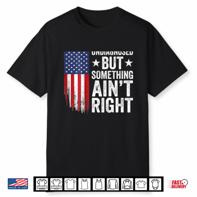 Undiagnosed But Something Aint Right American Usa Flag Funny Shirt