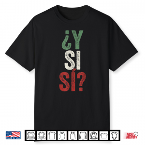 ¿Y Si Sí  Spanish Y Si Sí Mexico Mexican Optimistic Saying Shirt