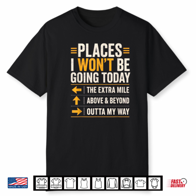 Places I Won’T Be Going Today Extra Mile Above And Beyond Shirt