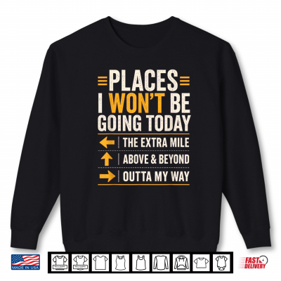 Sweatshirt Places I Wont Be Going Today Extra Mile Above and Beyond Shirt