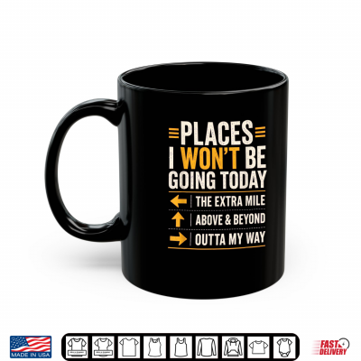 Mug Places I Wont Be Going Today Extra Mile Above and Beyond Shirt