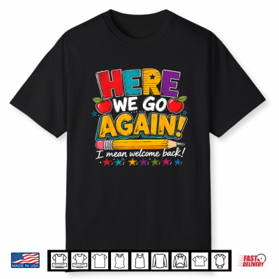 Here We Go Again I Mean Welcome Back To School Funny Teacher Shirt