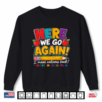 Sweatshirt Here We Go Again I Mean Welcome Back to School Funny Teacher Shirt