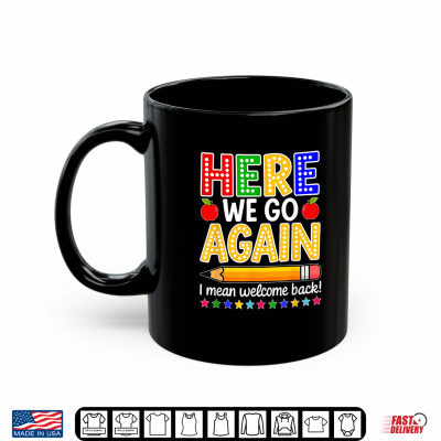 Mug Funny Here We Go Again Teacher I Mean Welcome Back to School Shirt