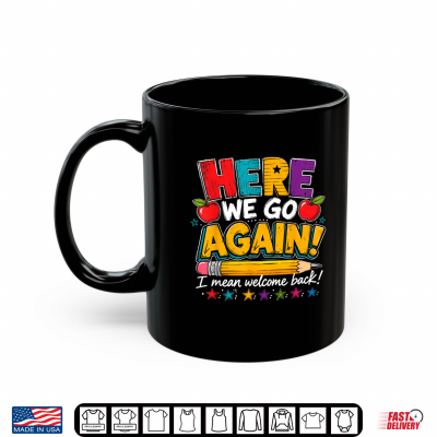 Mug Here We Go Again I Mean Welcome Back to School Funny Teacher Shirt