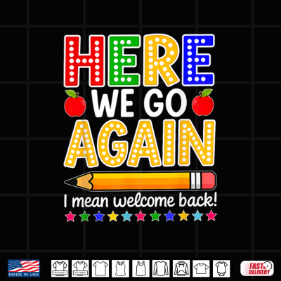 Design Funny Here We Go Again Teacher I Mean Welcome Back to School Shirt