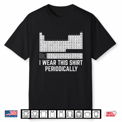 Chemistry Periodic Table I Wear This Shirt Periodically Shirt