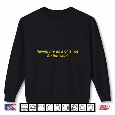 Sweatshirt Having Me As A Gf is Not for The Weak Funny Saying Quote Shirt