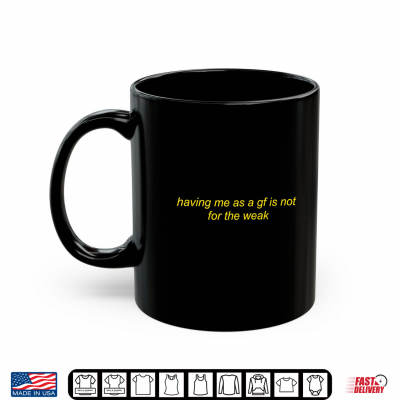 Mug Having Me As A Gf is Not for The Weak Funny Saying Quote Shirt