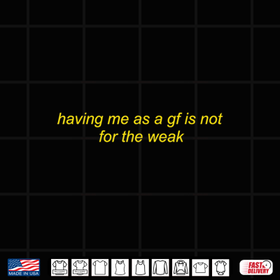 Design Having Me As A Gf is Not for The Weak Funny Saying Quote Shirt