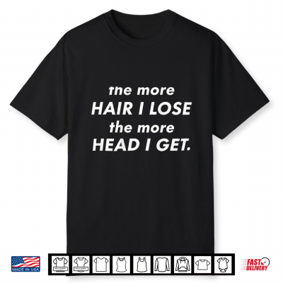 The More Hair I Lose The More Head I Get Meme Shirt