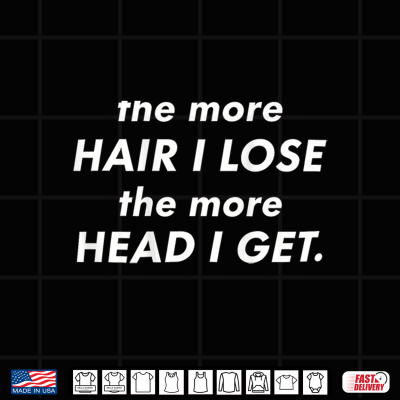 Design The More Hair I Lose The More Head I Get Meme Shirt