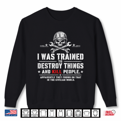 I Was Trained To Destroy Things Civilian World Veteran Humor Shirt 2 Sweatshirt I was Trained to Destroy Things Civilian World Veteran Humor Shirt