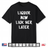 Liquor Now Lick Her Later Funny Shirt