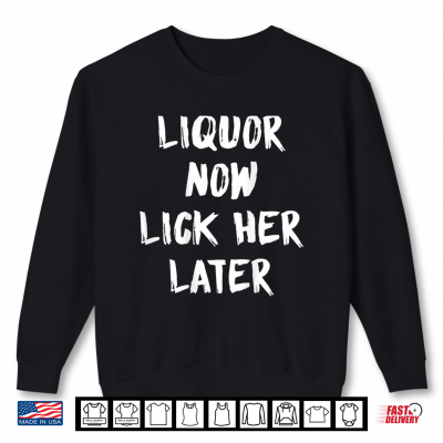 Sweatshirt Liquor Now Lick Her Later Funny Shirt