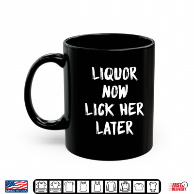 Mug Liquor Now Lick Her Later Funny Shirt