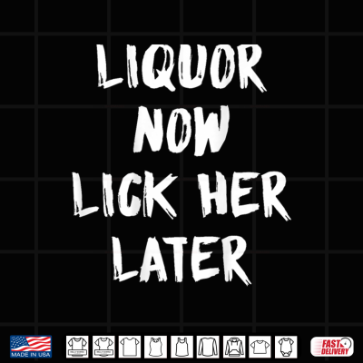 Design Liquor Now Lick Her Later Funny Shirt
