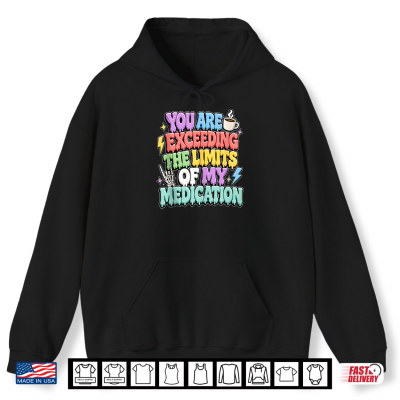 Hoodie You Are Exceeding The Limits Of My Medication ShirtShirt