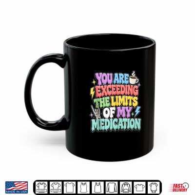 Mug You Are Exceeding The Limits Of My Medication ShirtShirt