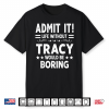 Admit It Life Without Tracy Would Be Boring Funny Saying Shirt