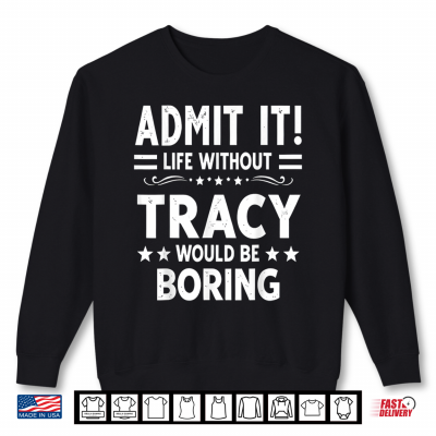 Sweatshirt Admit It Life Without Tracy Would Be Boring Funny Saying Shirt