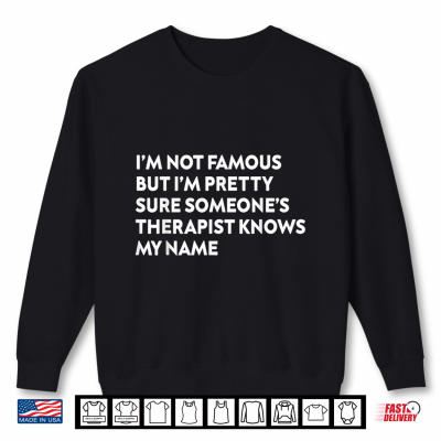 Sweatshirt Im Not Famous Someones Therapist Knows My Name Funny Quote Shirt