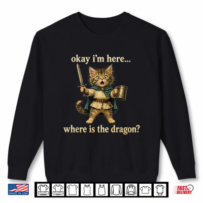 Sweatshirt Okay Im Here Where is The Dragon Funny Cat Coffee Shirt