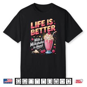 Life Is Better With A Milkshake In Hand Dessert Foodie Shirt