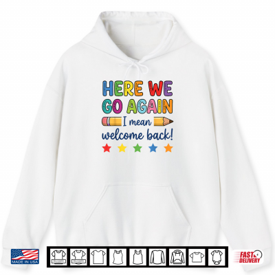 Hoodie Here We Go Again Funny Back to School Teacher First Day Shirt