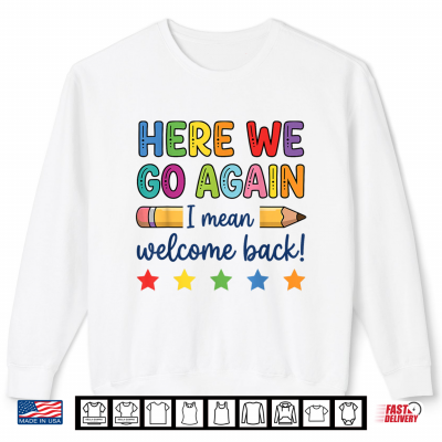 Sweatshirt Here We Go Again Funny Back to School Teacher First Day Shirt