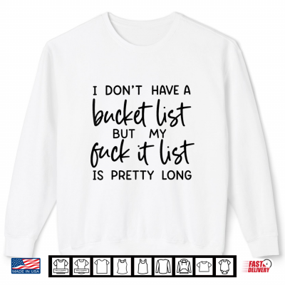 Sweatshirt I Dont Have A Bucket List But My Fuck It List is Pretty Shirt