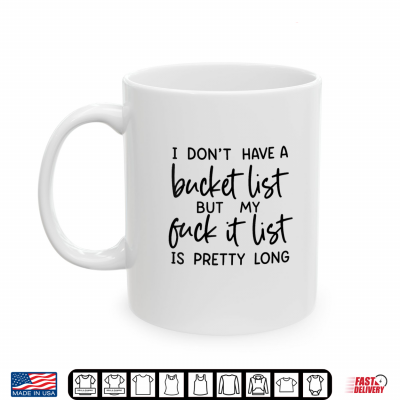 Mug I Dont Have A Bucket List But My Fuck It List is Pretty Shirt