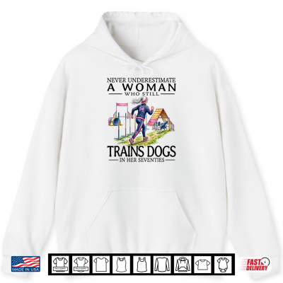 Hoodie Never Underestimate A Who Still Trains Dogs in Her Seventies Shirt