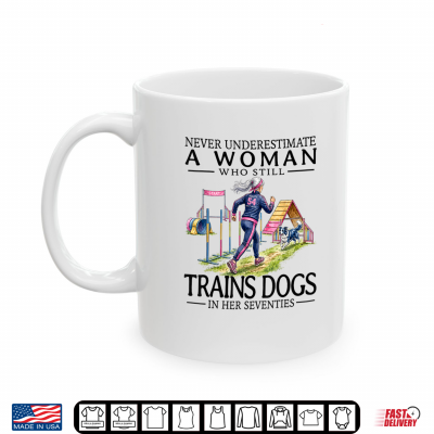 Mug Never Underestimate A Who Still Trains Dogs in Her Seventies Shirt