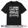I Fcking Love My Asshole Husband Funny Sarcasm Mom Wife Shirt