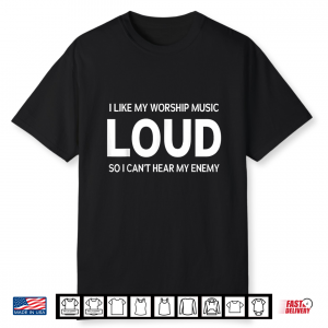 I Like My Worship Music Loud So I Can’T Hear My Enemy Humor Shirt