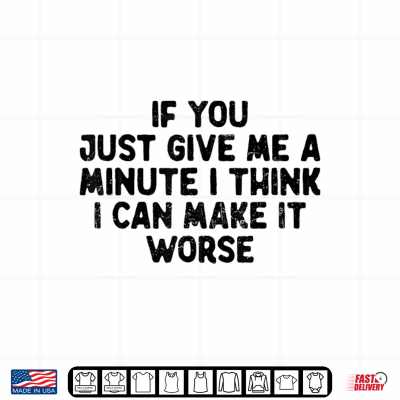 Design If You Just Give Me A Minute I Think I Can Make It Worse Men Shirt