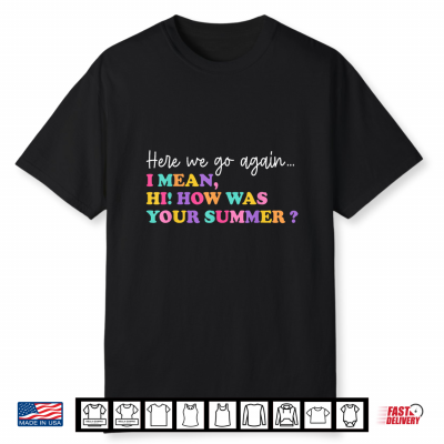 Here We Go Again I Mean How Was Your Summer Teacher Shirt
