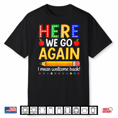 Here We Go Again I Mean Welcome Back To School Teacher Shirt