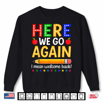 Here We Go Again I Mean Welcome Back To School Teacher Shirt 2 Sweatshirt Here We Go Again I Mean Welcome Back to School Teacher Shirt