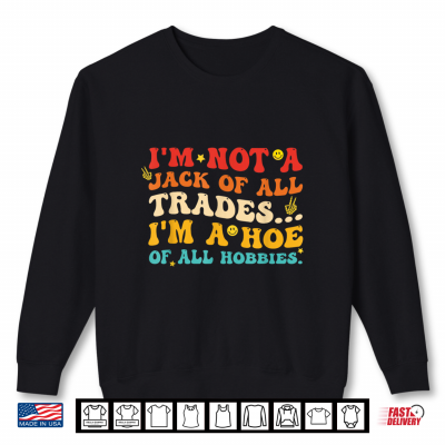 I'M Not A Jack Of All Trades I'M A Hoe Of All Hobbies Quote Shirt 2 Sweatshirt Im Not A Jack of All Trades Im A Hoe of All Hobbies Quote Shirt