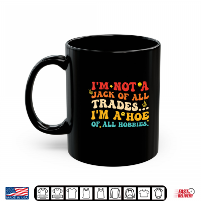 I'M Not A Jack Of All Trades I'M A Hoe Of All Hobbies Quote Shirt 3 Mug Im Not A Jack of All Trades Im A Hoe of All Hobbies Quote Shirt