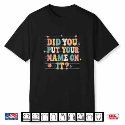 Did You Put Your Name On It Shirt Funny Back To School Shirt