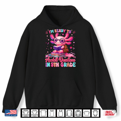 Hoodie Im Ready to Axolotl Question 5th Grade First Day Teacher Student Shirt
